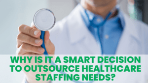Outsourcing Healthcare Staffing Needs A Smart Decision